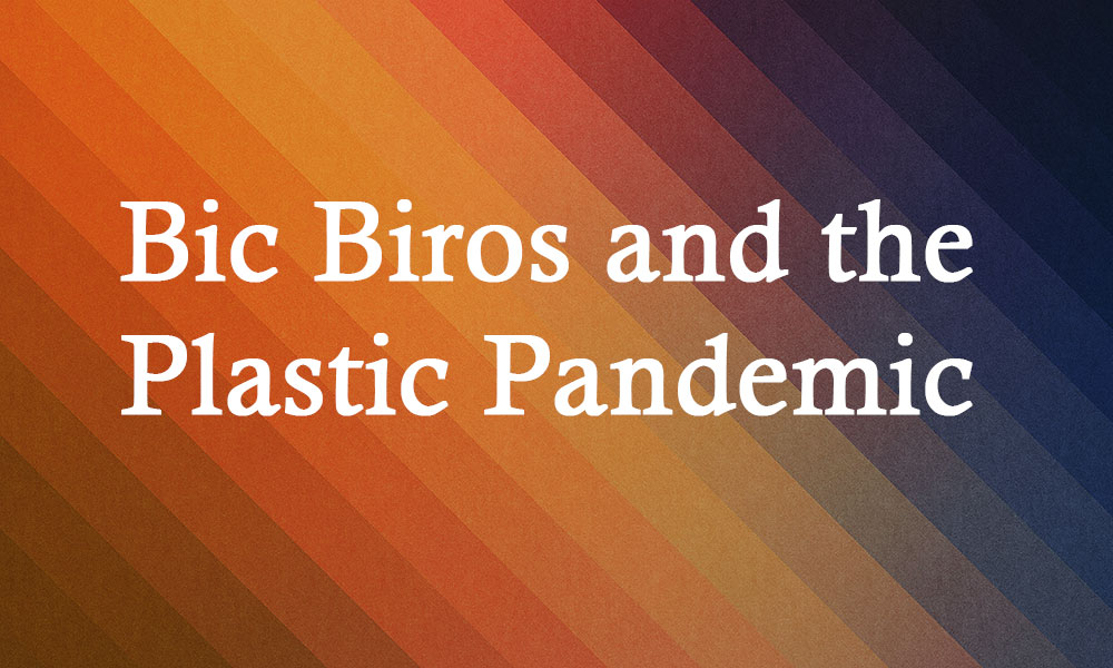 Bic Biros and the Plastic Pandemic